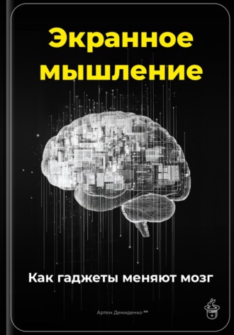 Артем Демиденко. Экранное мышление: Как гаджеты меняют мозг