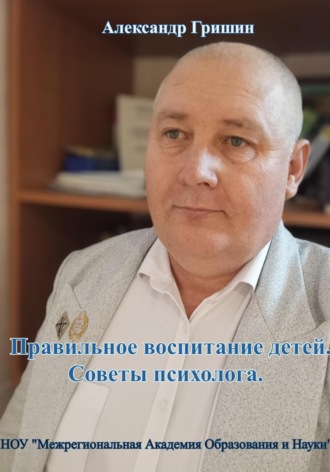 Александр Владимирович Гришин. Правильное воспитание детей. Советы психолога