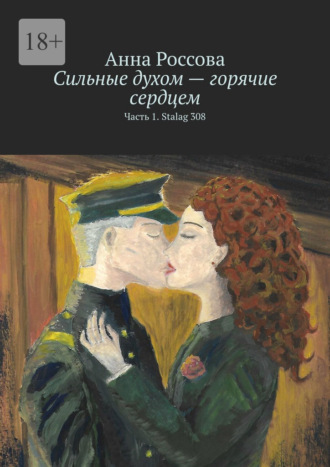 Анна Россова. Сильные духом – горячие сердцем. Часть 1. Stalag 308