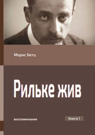 Морис Бетц. Рильке жив. Воспоминания. Книга 1