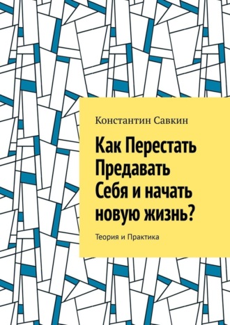 Константин Савкин. Как перестать предавать себя и начать новую жизнь? Теория и практика
