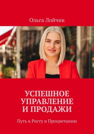 Ольга Лойчик. Успешное управление и продажи. Путь к росту и процветанию