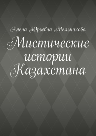 Алена Юрьевна Мельникова. Мистические истории Казахстана