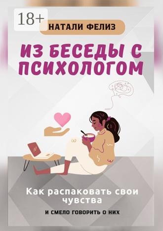 Натали Фелиз. Из беседы с психологом. Как распаковать свои чувства и смело говорить о них