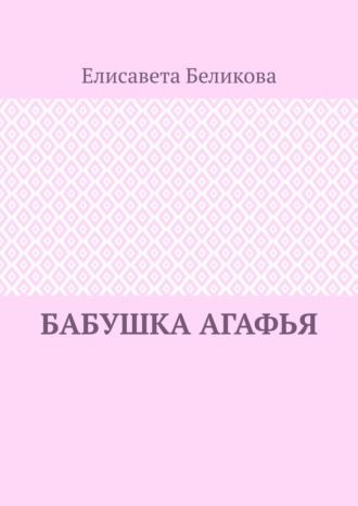 Елисавета Беликова. Бабушка Агафья