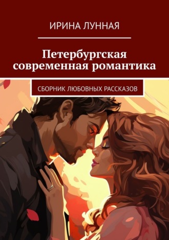 Ирина Лунная. Петербургская современная романтика. Сборник любовных рассказов