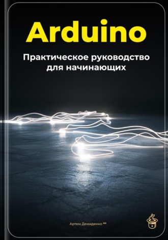 Артем Демиденко. Arduino: Практическое руководство для начинающих