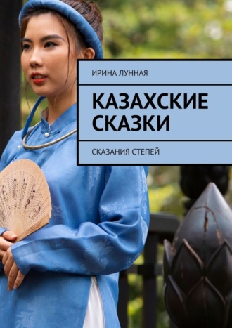 Ирина Лунная. Казахские сказки. Сказания степей