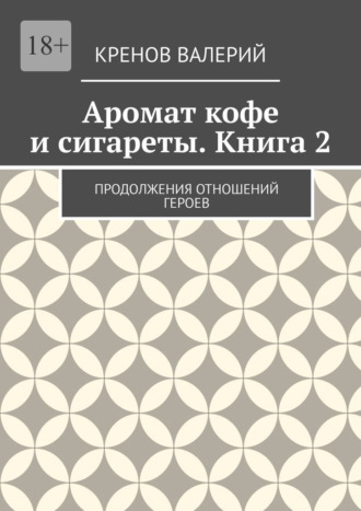 Кренов Валерьевич Валерий. Аромат кофе и сигареты. Книга 2. Продолжения отношений героев