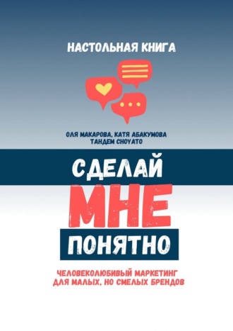 . Сделай мне понятно. Человеколюбивый маркетинг для малых, но смелых брендов
