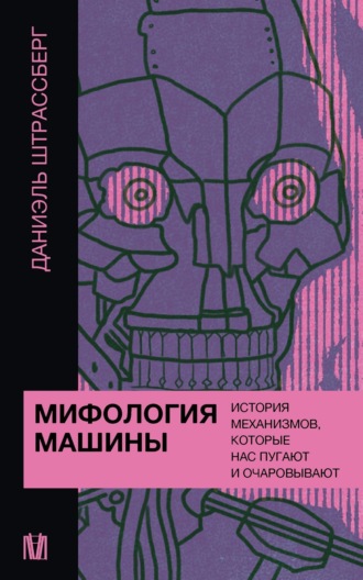 Даниэль Штрассберг. Мифология машины. История механизмов, которые нас пугают и очаровывают