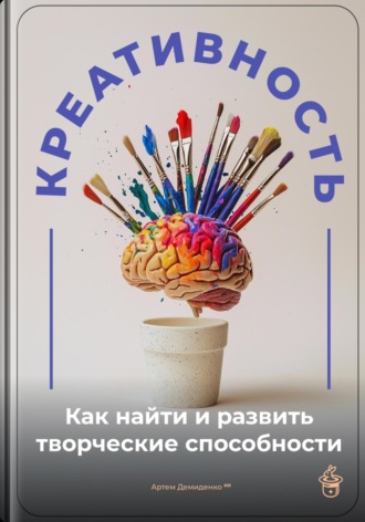 Артем Демиденко. Креативность: Как найти и развить творческие способности