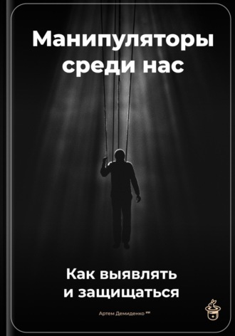 Артем Демиденко. Манипуляторы среди нас: Как выявлять и защищаться
