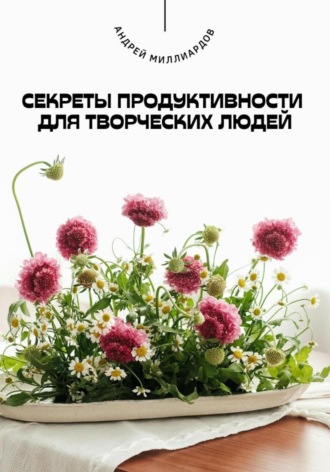Андрей Миллиардов. Секреты продуктивности для творческих людей