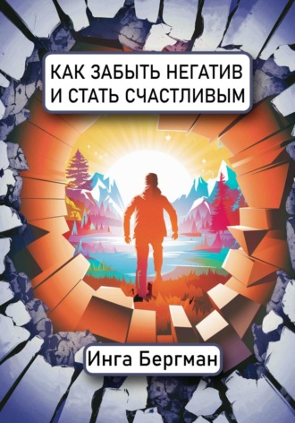 Инга Бергман. Как забыть негатив и стать счастливым