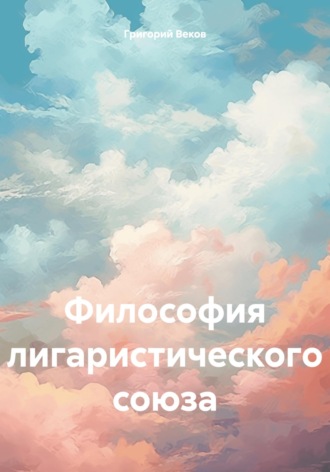 Григорий Веков. Философия лигаристического союза