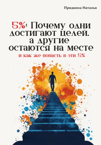 Наталья Прядкина. 5%: Почему одни достигают целей, а другие остаются на месте