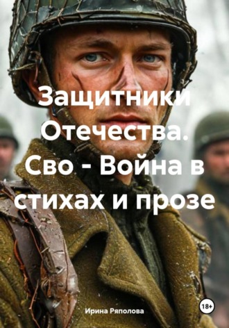 Ирина Ивановна Ряполова. Защитники Отечества. Сво - Война в стихах и прозе