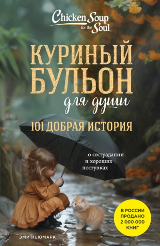 Эми Ньюмарк. Куриный бульон для души. 101 добрая история о сострадании и хороших поступках