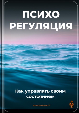 Артем Демиденко. Психорегуляция: Как управлять своим состоянием