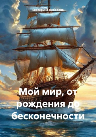 Екатерина Александровна Лебедева. Мой мир, от рождения до бесконечности
