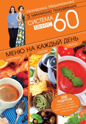 Екатерина Мириманова. Система минус 60. Меню на каждый день. Завтраки, обеды, ужины