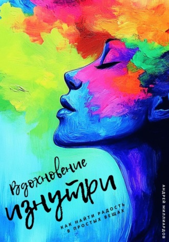 Андрей Миллиардов. Вдохновение изнутри. Как находить силы для новых свершений