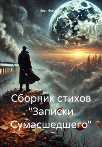 Илья Олегович Фигалюк. Сборник стихов «Записки Сумасшедшего»