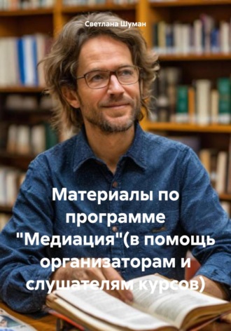 Светлана Георгиевна Шуман. Материалы по программе «Медиация»(в помощь организаторам и слушателям курсов)