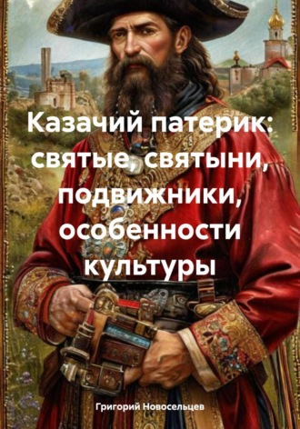 Григорий Петрович Новосельцев. Казачий патерик: святые, святыни, подвижники, особенности культуры