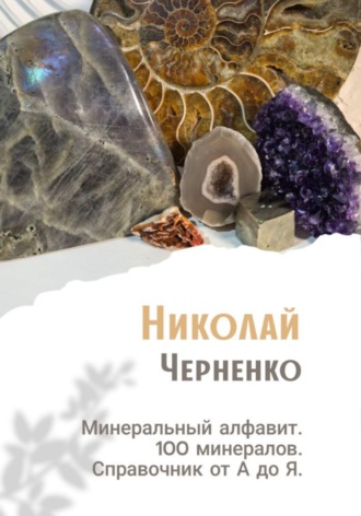 Николай Черненко. Минеральный алфавит. 100 минералов. Справочник от А до Я