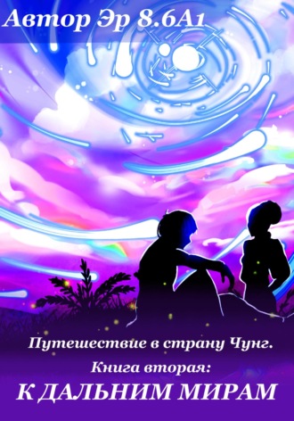 Эр 8.6А. Путешествие в страну Чунг. Книга вторая. Дальние миры