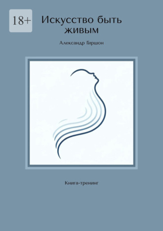 Александр Гиршон. Искусство быть живым. Книга-тренинг