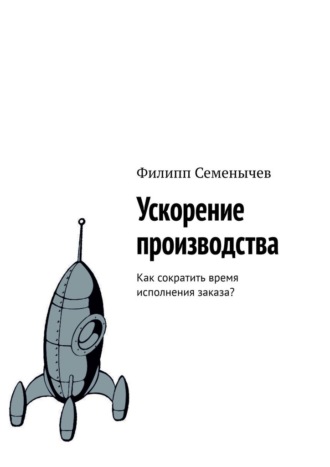 Филипп Семенычев. Ускорение производства. Как сократить время исполнения заказа?