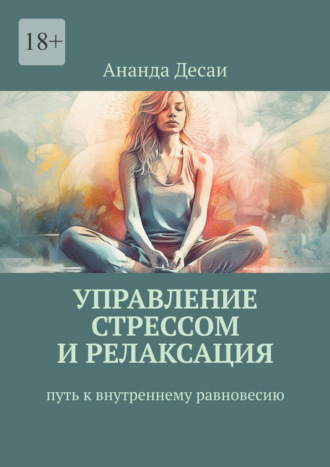 Ананда Десаи. Управление стрессом и релаксация. Путь к внутреннему равновесию