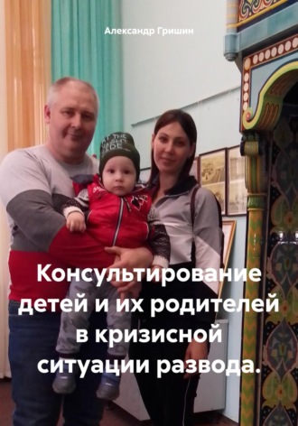 Александр Владимирович Гришин. Консультирование детей и их родителей в кризисной ситуации развода