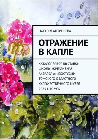 . Отражение в капле. Каталог работ выставки школы «Креативная акварель» изостудии Томского областного художественного музея. 2025 г. Томск