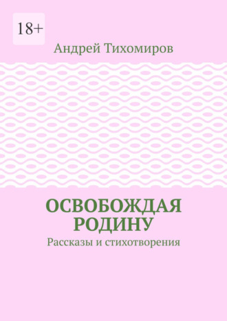 . Освобождая Родину. Рассказы и стихотворения