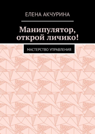 Елена Акчурина. Манипулятор, открой личико! Мастерство управления