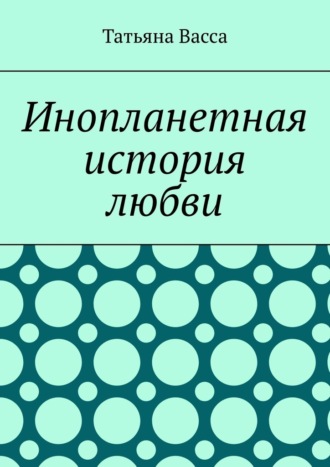 Татьяна Васса. Инопланетная история любви