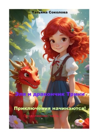 Татьяна Соколова. Эля и дракончик Трини. Приключения начинаются. Продолжение: часть 2