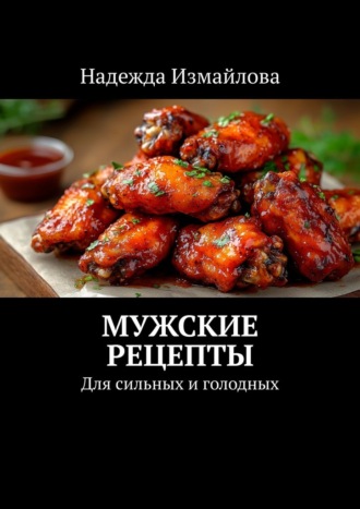 Надежда Измайлова. Мужские рецепты. Для сильных и голодных