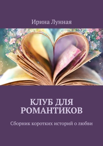 Ирина Лунная. Клуб для романтиков. Сборник коротких историй о любви