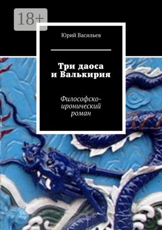 Юрий Васильев. Три даоса и Валькирия. Философско-иронический роман