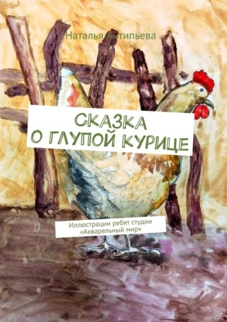 . Сказка о глупой курице. Иллюстрации ребят студии «Акварельный мир»