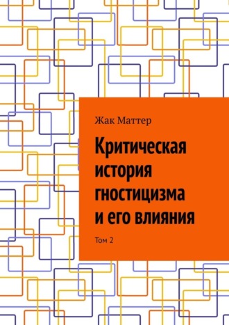 Жак Маттер. Критическая история гностицизма и его влияния. Том 2