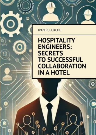 Ivan Pulukchu. Hospitality Engineers: Secrets to Successful Collaboration in a Hotel