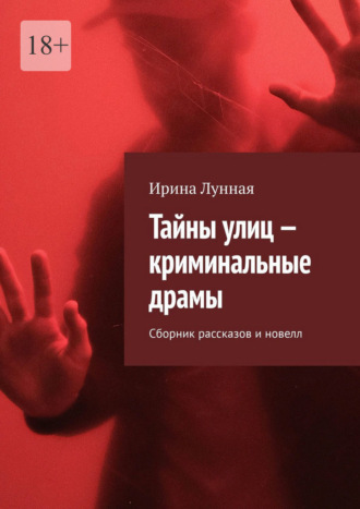 Ирина Лунная. Тайны улиц – криминальные драмы. Сборник рассказов и новелл