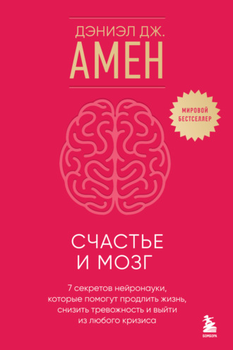 Дэниэл Дж. Амен. Счастье и мозг. Семь секретов нейронауки, которые помогут продлить жизнь, снизить тревожность и выйти из любого кризиса