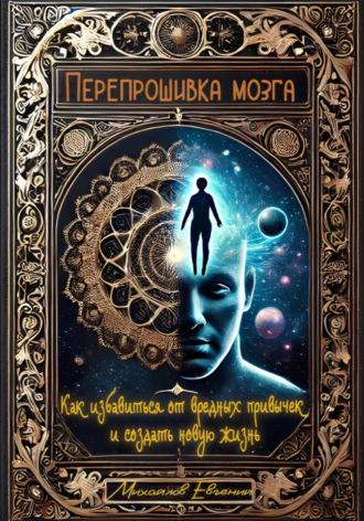 Евгений Владимирович Михайлов. Перепрошивка мозга: Как избавиться от вредных привычек и создать новую жизнь